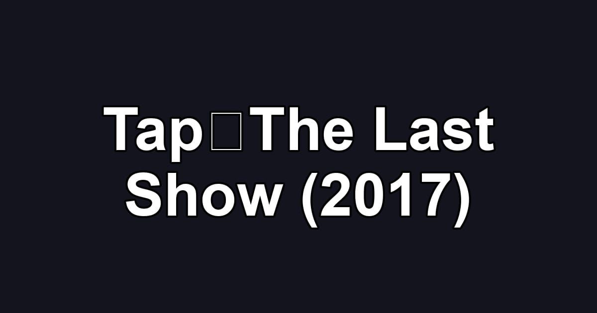 Tap：The Last Show (2017)