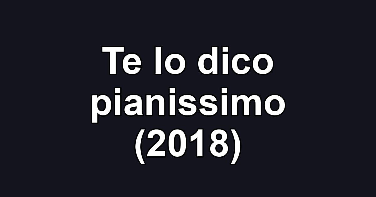 Te lo dico pianissimo (2018)
