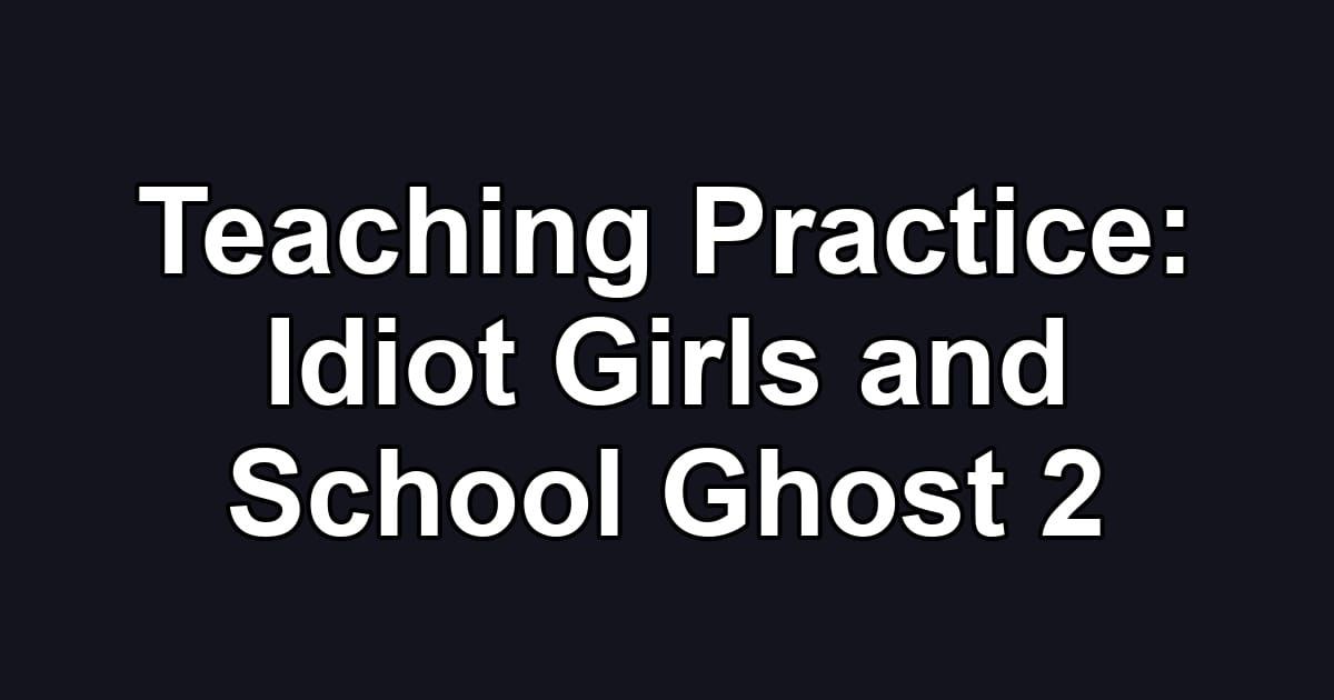 Teaching Practice: Idiot Girls and School Ghost 2