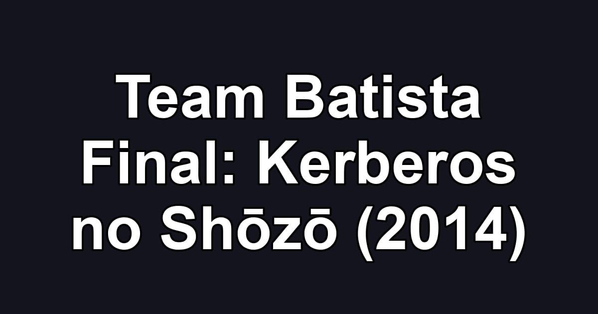 Team Batista Final: Kerberos no Shōzō (2014)