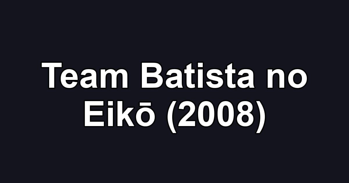 Team Batista no Eikō (2008)