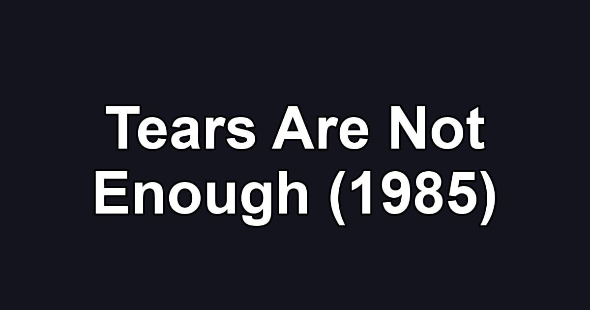 Tears Are Not Enough (1985)