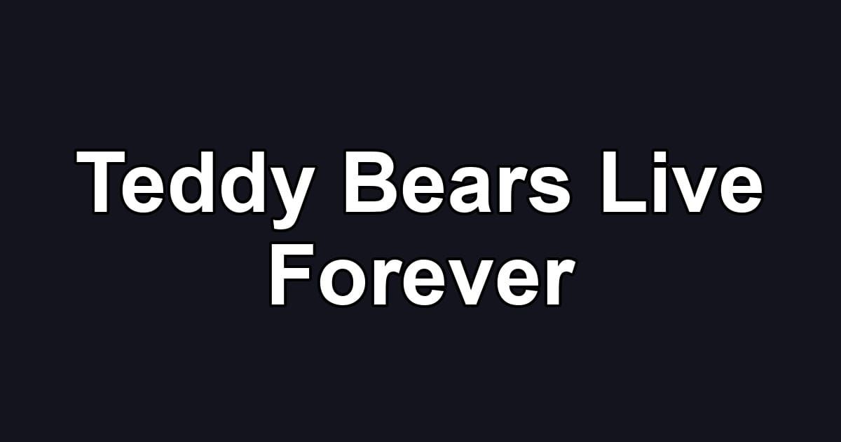 Teddy Bears Live Forever