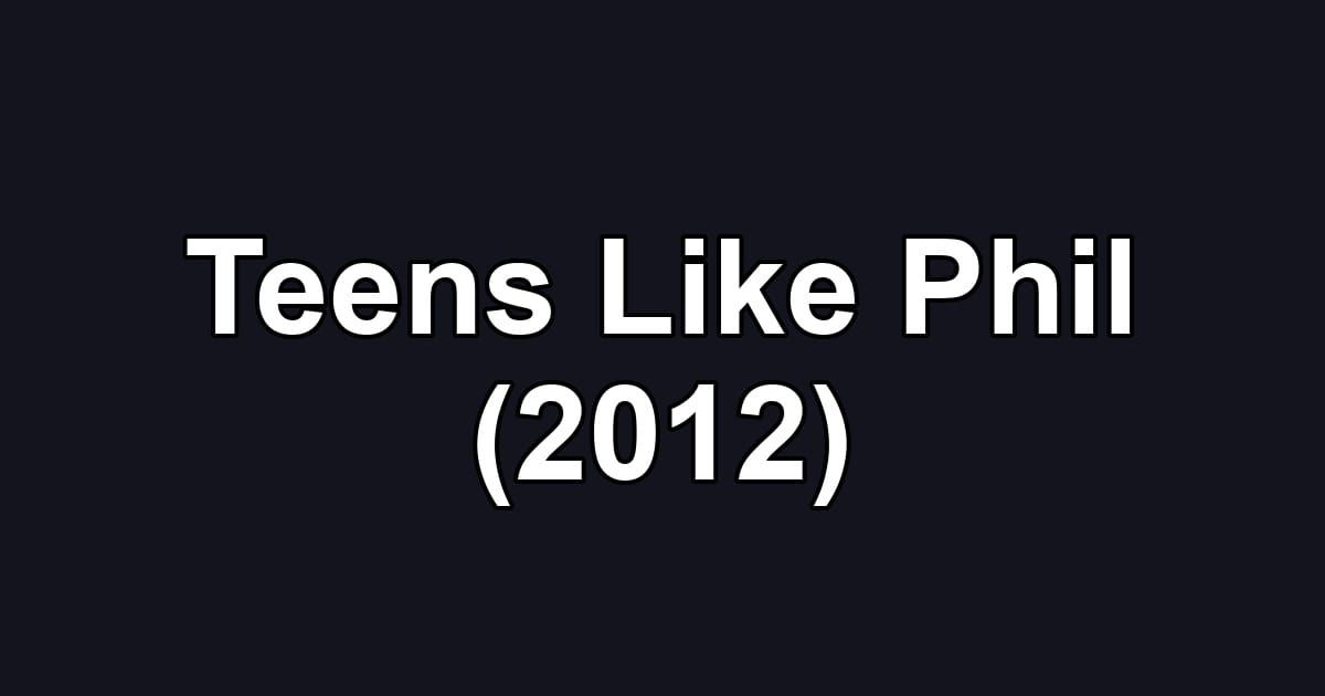 Teens Like Phil (2012)