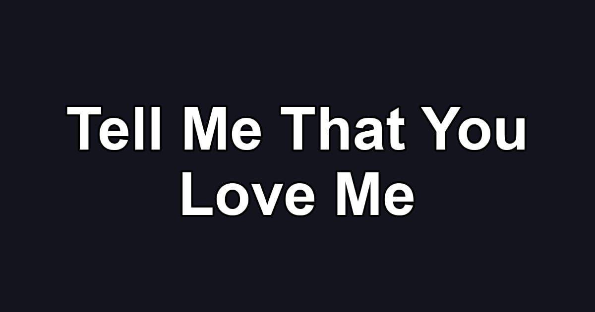 Tell Me That You Love Me