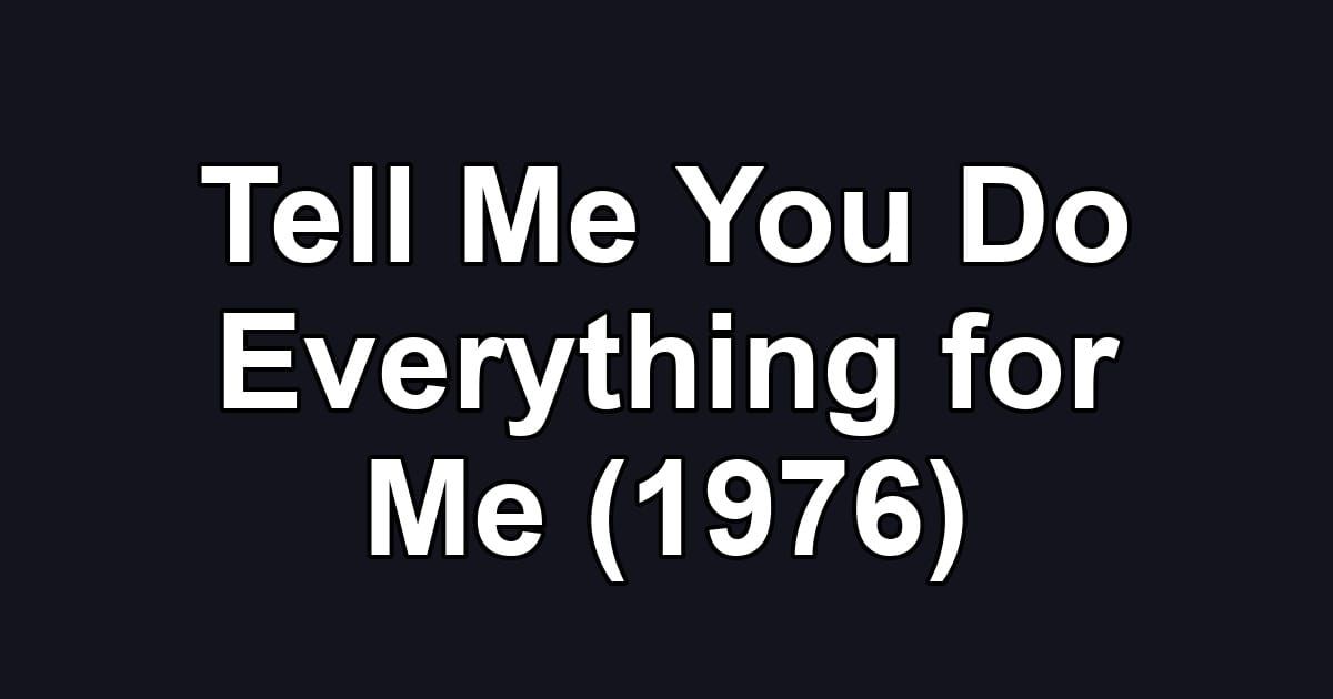 Tell Me You Do Everything for Me (1976)
