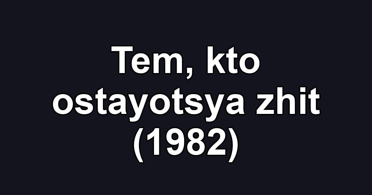 Tem, kto ostayotsya zhit (1982)