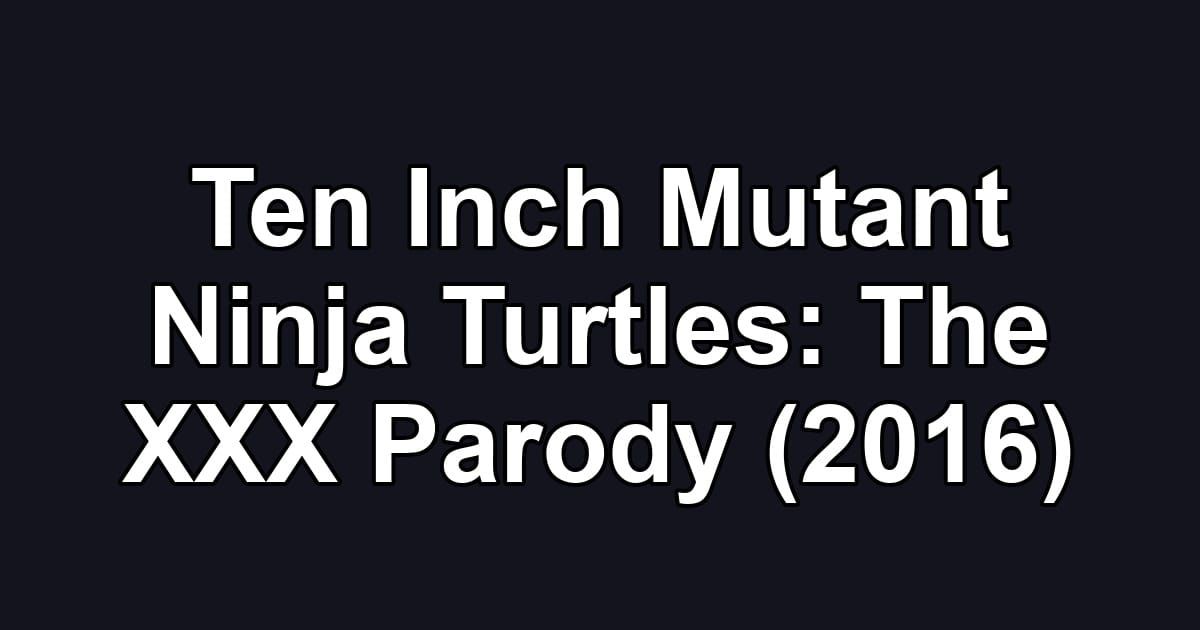 Ten Inch Mutant Ninja Turtles: The XXX Parody (2016)
