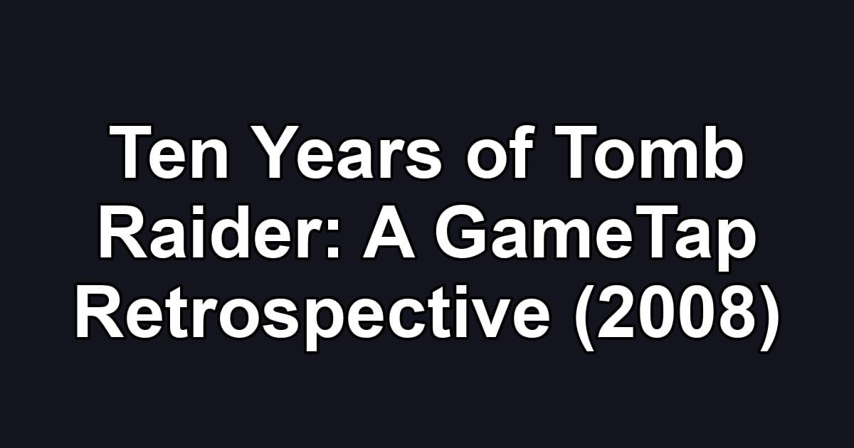 Ten Years of Tomb Raider: A GameTap Retrospective (2008)