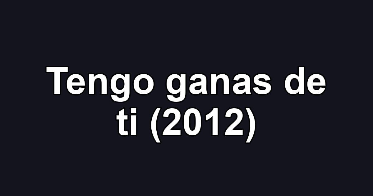 Tengo ganas de ti (2012)