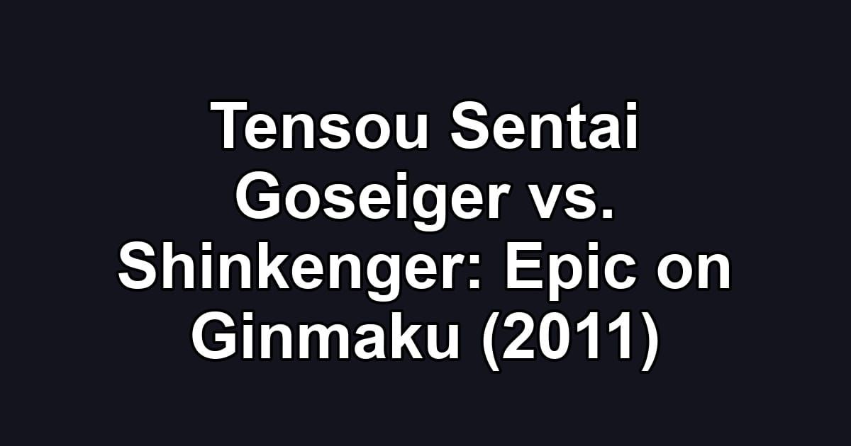 Tensou Sentai Goseiger vs. Shinkenger: Epic on Ginmaku (2011)