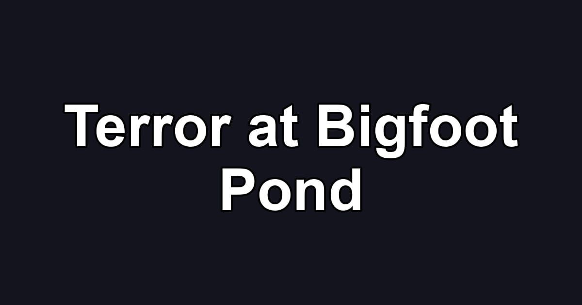 Terror at Bigfoot Pond