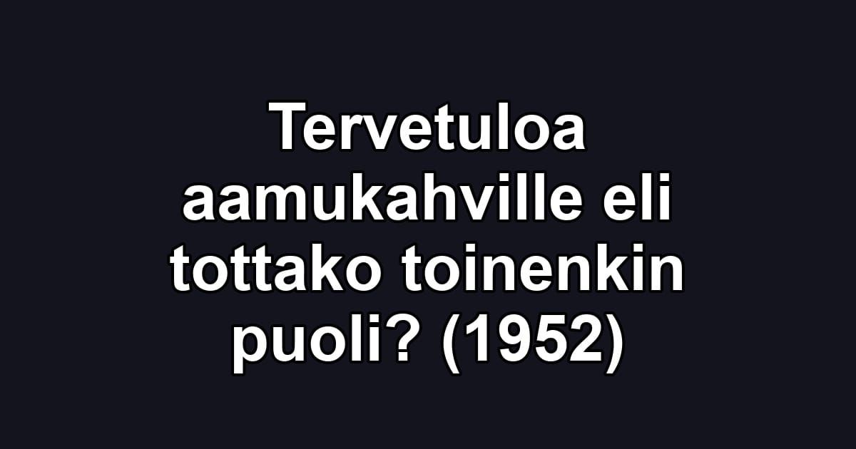 Tervetuloa aamukahville eli tottako toinenkin puoli? (1952)