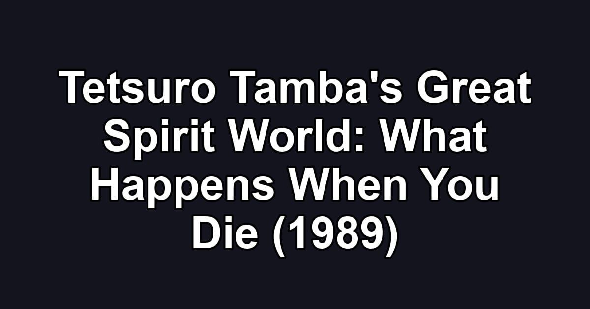 Tetsuro Tamba's Great Spirit World: What Happens When You Die (1989)