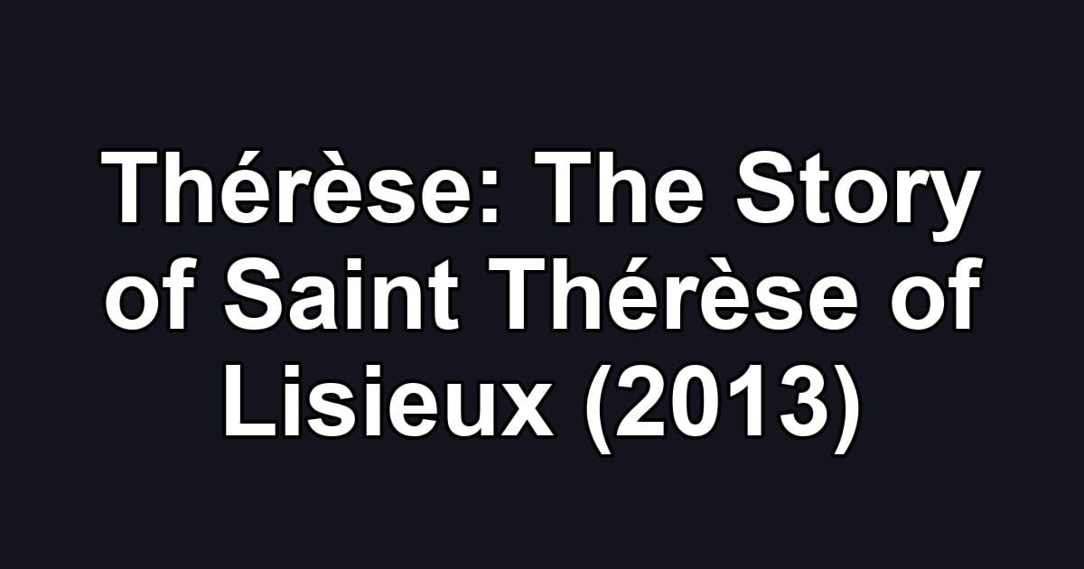 Thérèse: The Story of Saint Thérèse of Lisieux (2013)