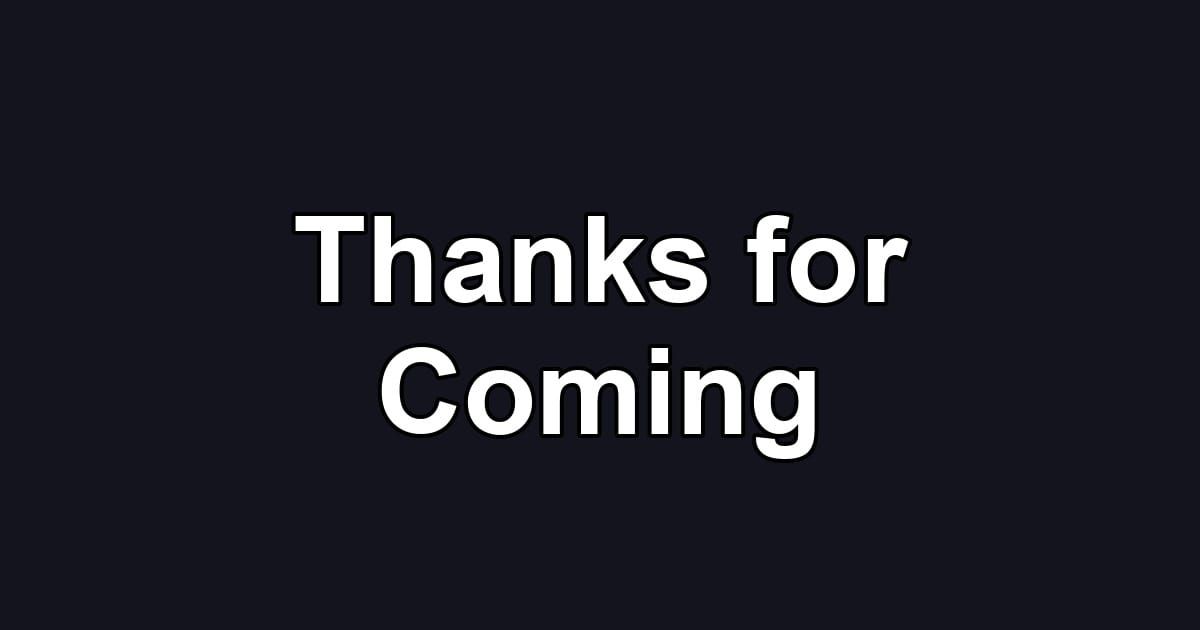Thanks for Coming