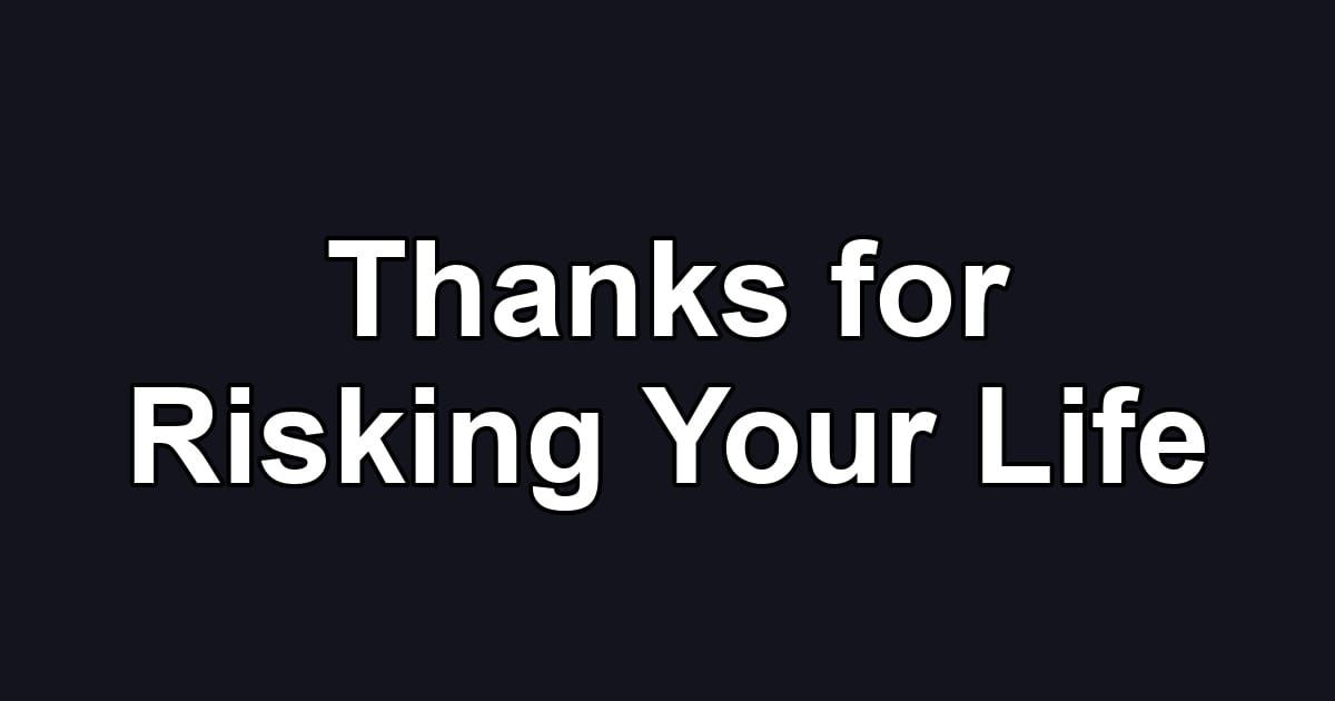 Thanks for Risking Your Life