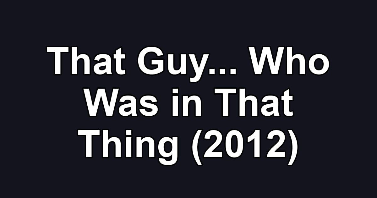 That Guy... Who Was in That Thing (2012)