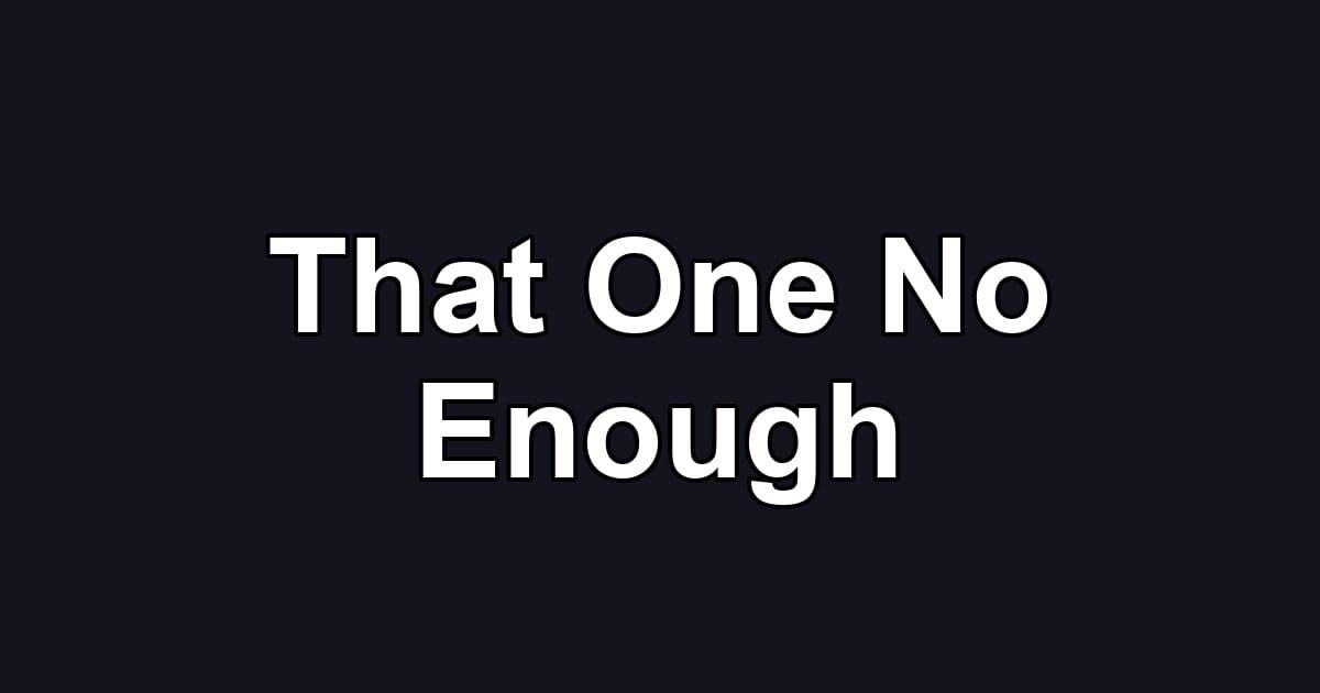 That One No Enough