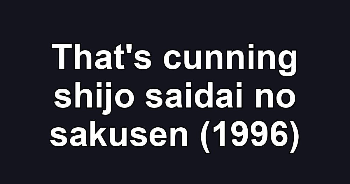 That's cunning shijo saidai no sakusen (1996)
