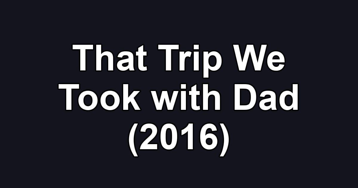 That Trip We Took with Dad (2016)