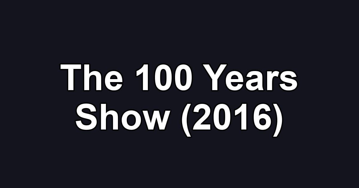 The 100 Years Show (2016)