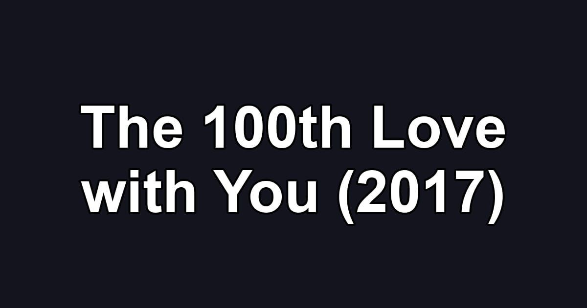 The 100th Love with You (2017)