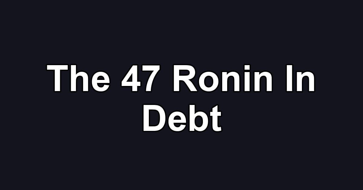 The 47 Ronin In Debt