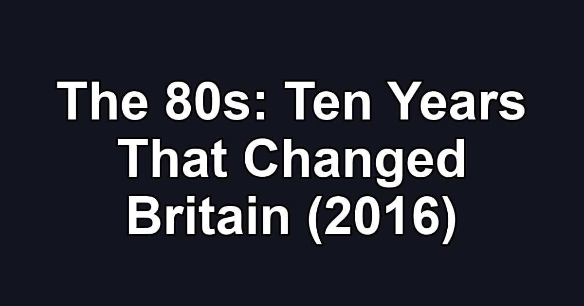 The 80s: Ten Years That Changed Britain (2016)
