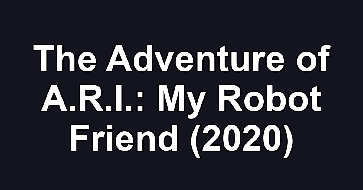The Adventure of A.R.I.: My Robot Friend (2020)