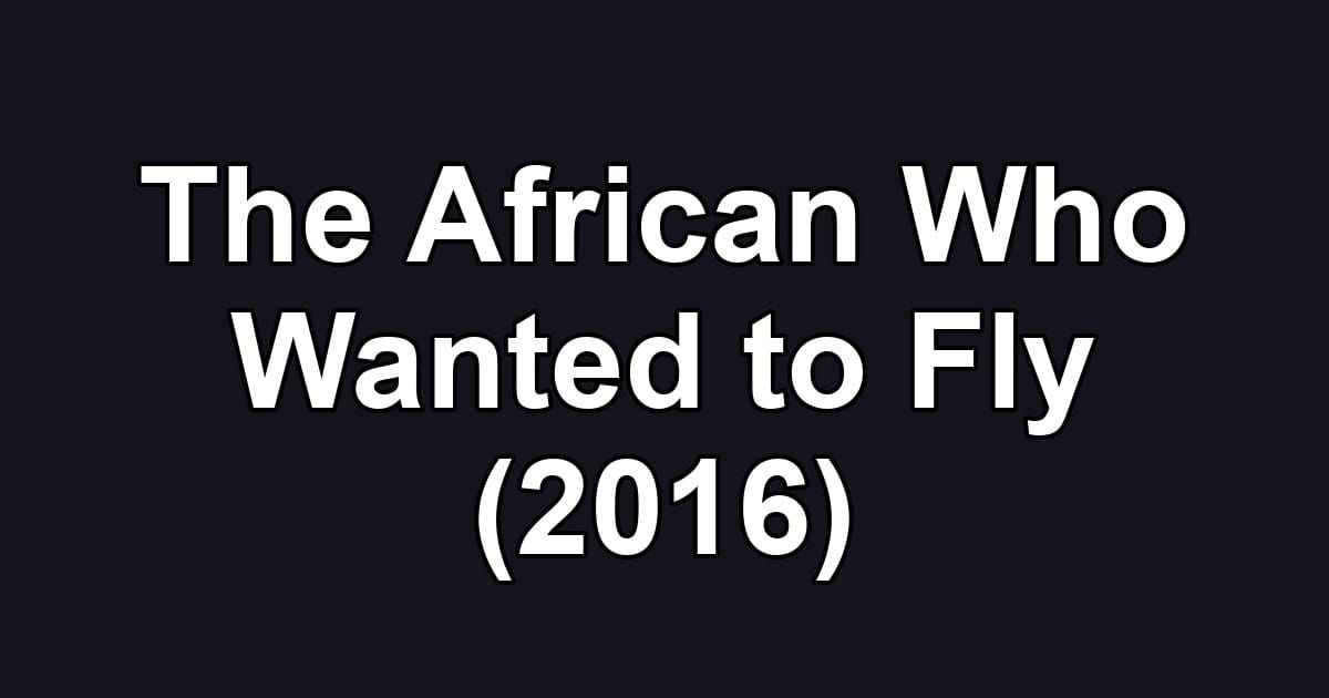The African Who Wanted to Fly (2016)