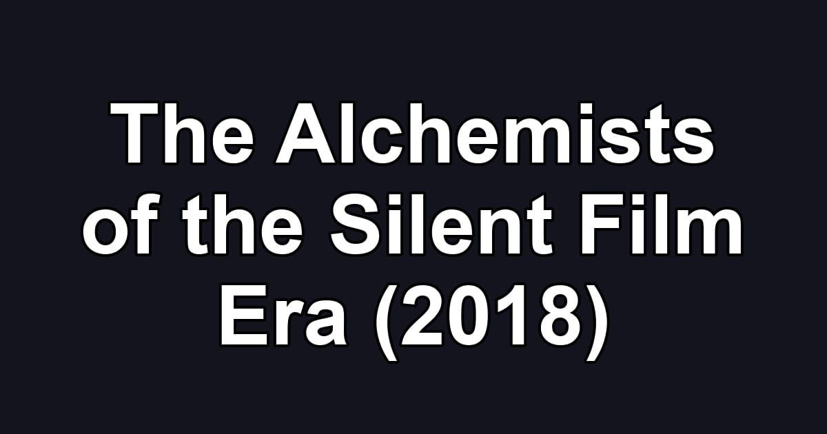 The Alchemists of the Silent Film Era (2018)