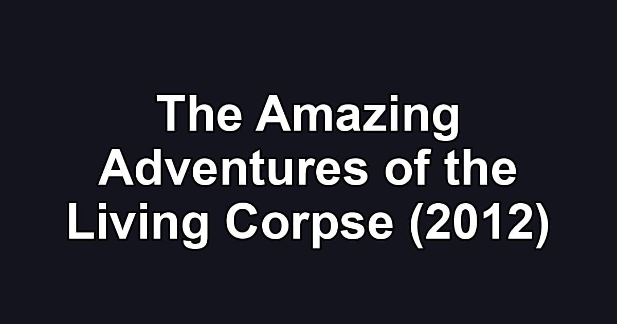 The Amazing Adventures of the Living Corpse (2012)
