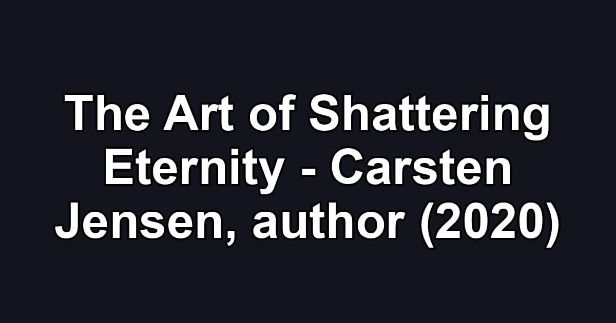 The Art of Shattering Eternity - Carsten Jensen, author (2020)