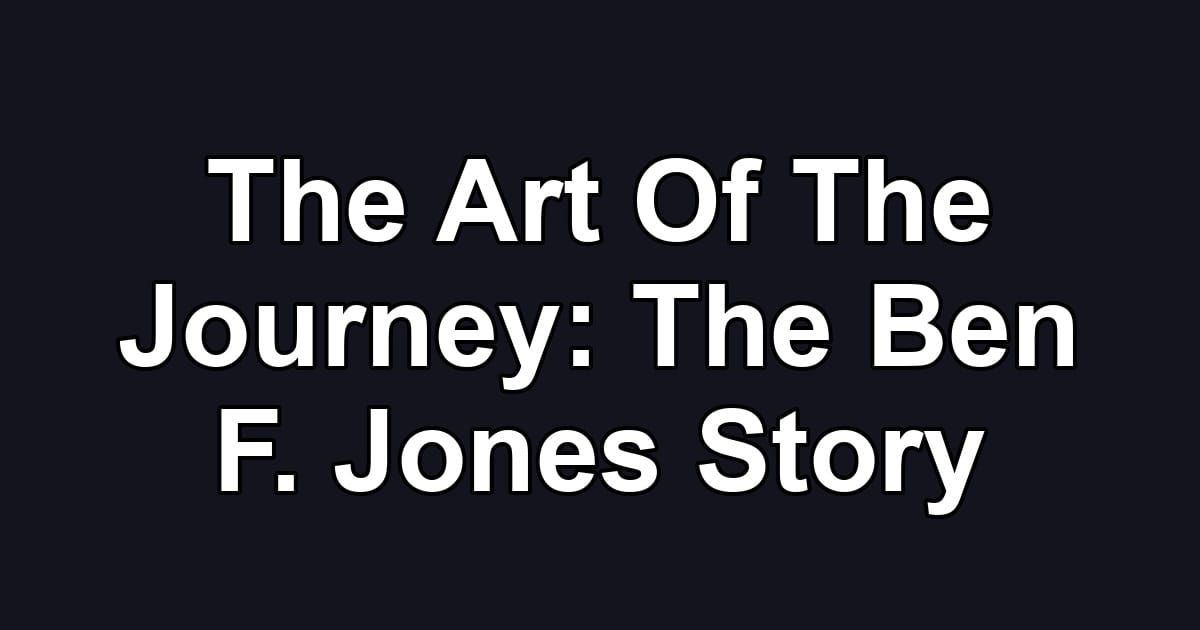 The Art Of The Journey: The Ben F. Jones Story