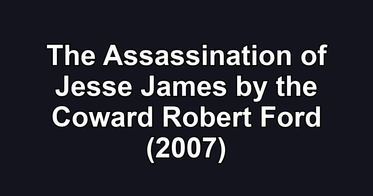 The Assassination of Jesse James by the Coward Robert Ford (2007)