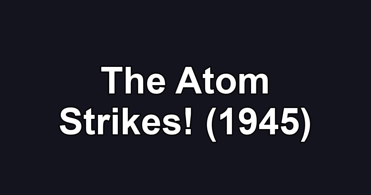 The Atom Strikes! (1945)