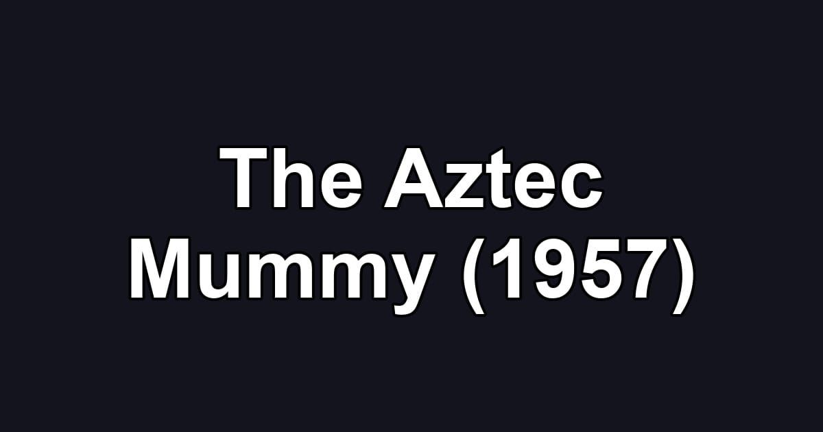 The Aztec Mummy (1957)