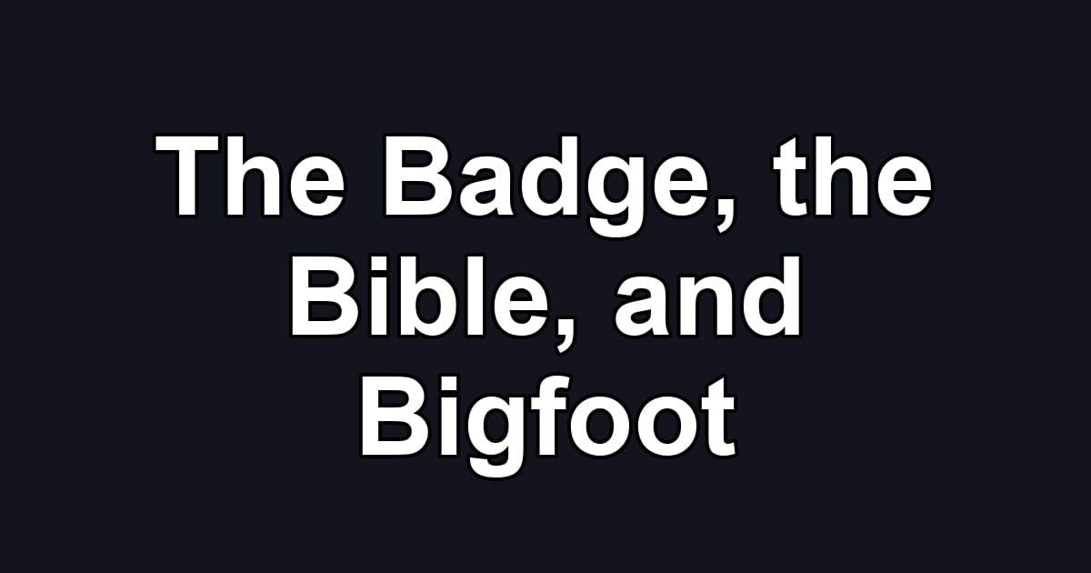 The Badge, the Bible, and Bigfoot