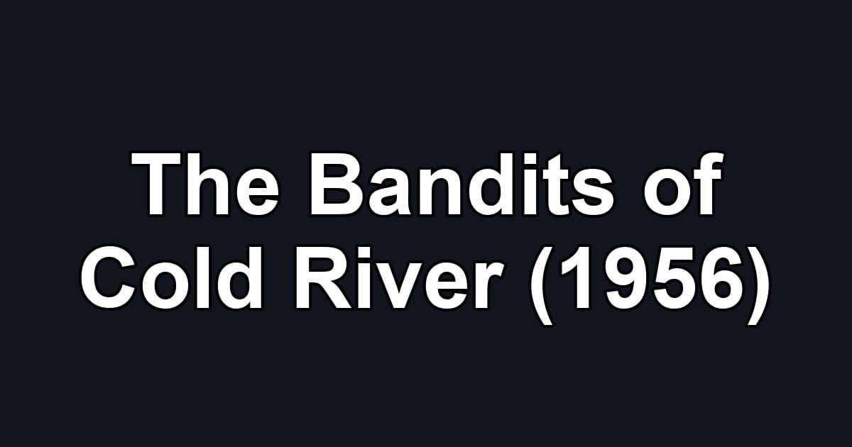 The Bandits of Cold River (1956)