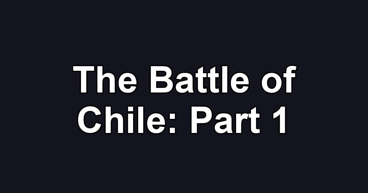 The Battle of Chile: Part 1