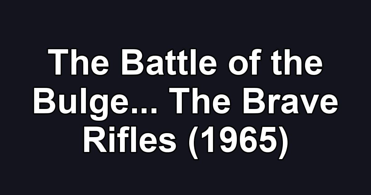 The Battle of the Bulge... The Brave Rifles (1965)
