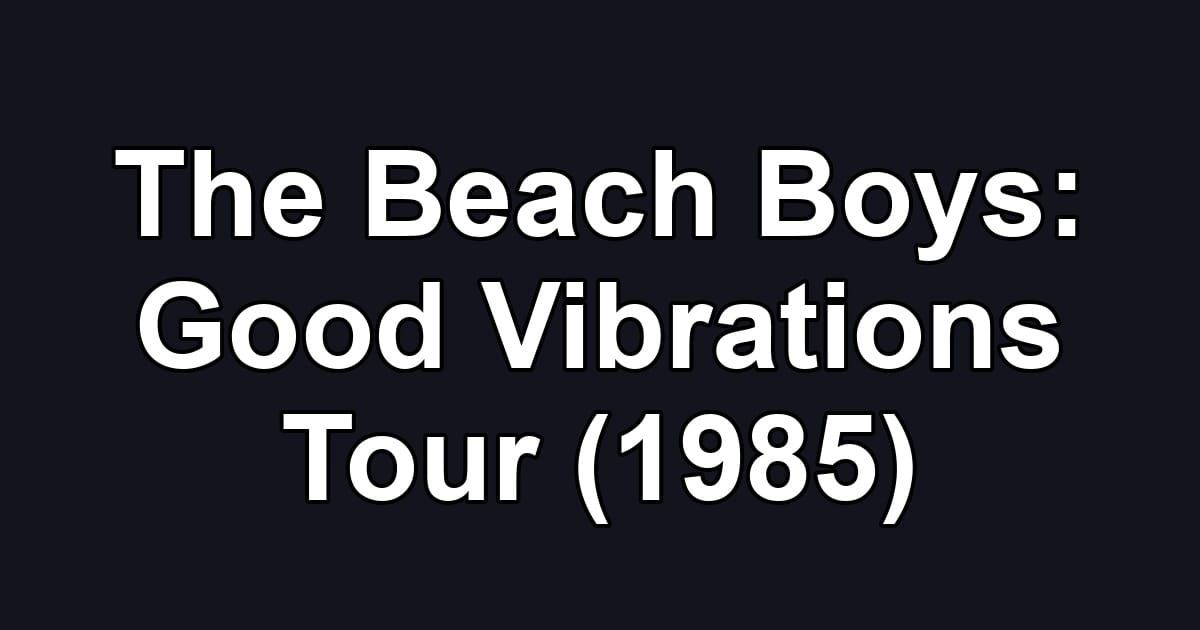 The Beach Boys: Good Vibrations Tour (1985)