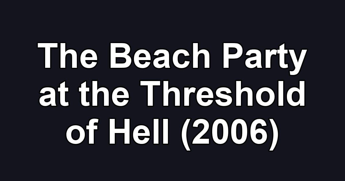 The Beach Party at the Threshold of Hell (2006)
