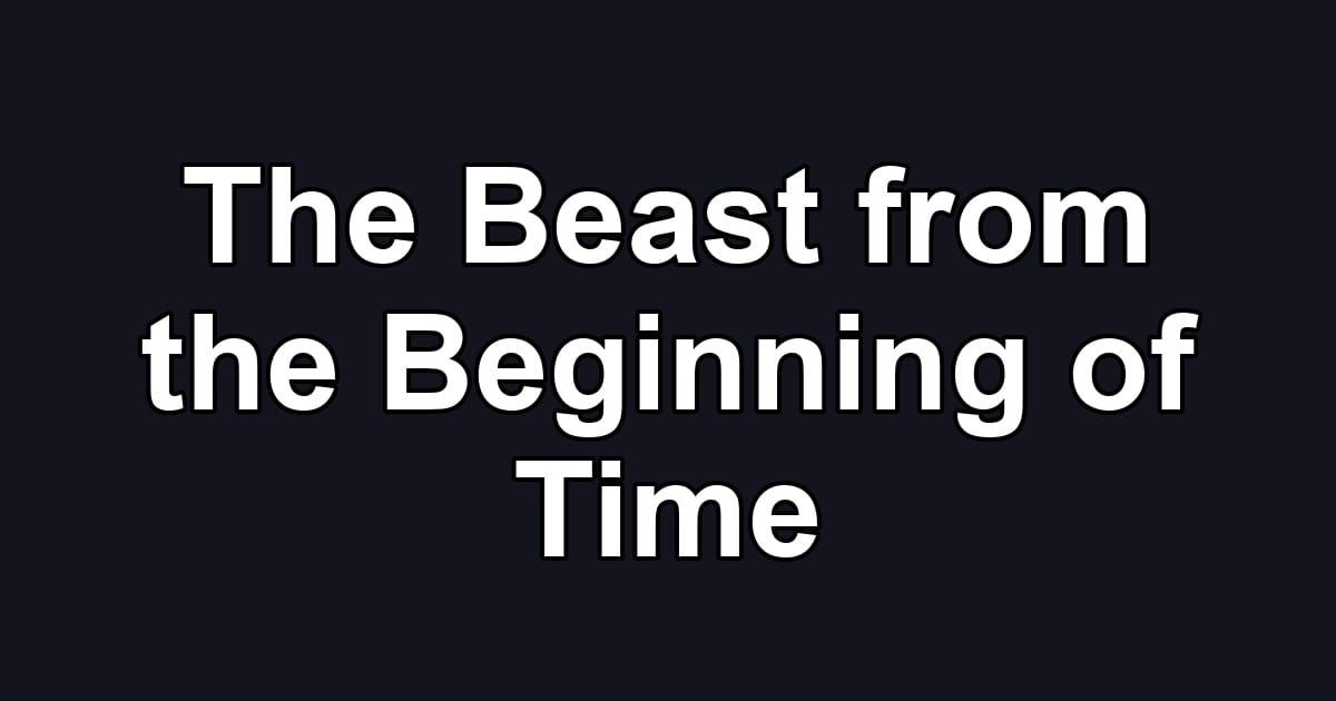The Beast from the Beginning of Time