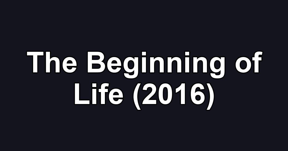 The Beginning of Life (2016)