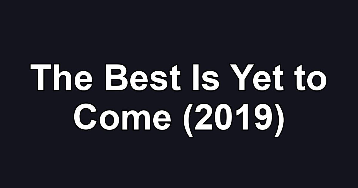 The Best Is Yet to Come (2019)