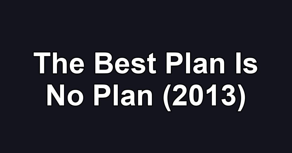 The Best Plan Is No Plan (2013)