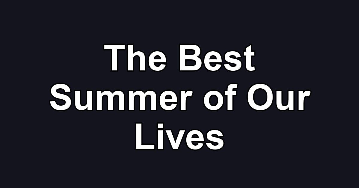 The Best Summer of Our Lives