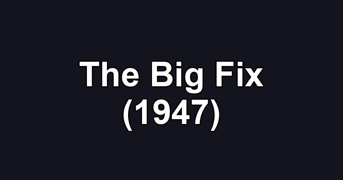 The Big Fix (1947)